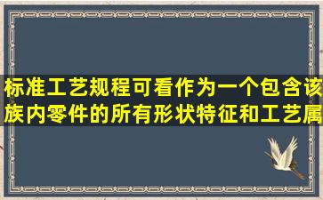 标准工艺规程可看作为一个包含该族内零件的所有形状特征和工艺属性...