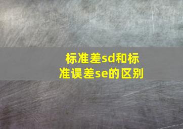 标准差sd和标准误差se的区别