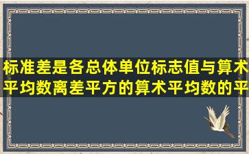 标准差是各总体单位标志值与算术平均数离差平方的算术平均数的平方...