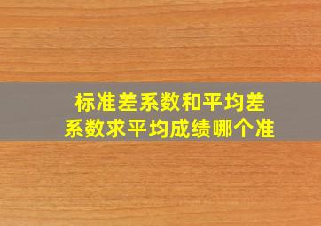 标准差系数和平均差系数求平均成绩哪个准