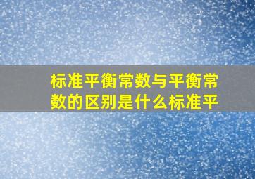 标准平衡常数与平衡常数的区别是什么(标准平(