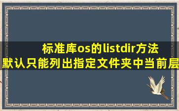 标准库os的listdir()方法默认只能列出指定文件夹中当前层级的文件和...