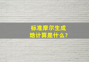 标准摩尔生成焓计算是什么?