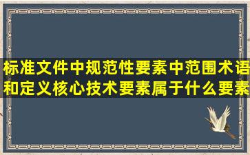 标准文件中规范性要素中范围术语和定义核心技术要素属于什么要素