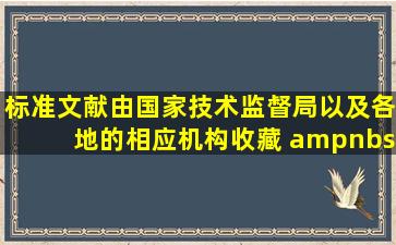 标准文献由国家技术监督局以及各地的相应机构收藏。(    )