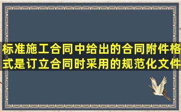 标准施工合同中给出的合同附件格式,是订立合同时采用的规范化文件,...