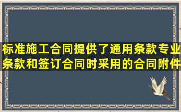 标准施工合同提供了通用条款、专业条款和签订合同时采用的合同附件...