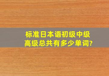 标准日本语初级、中级、高级总共有多少单词?