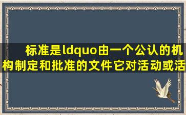 标准是“由一个公认的机构制定和批准的文件。它对活动或活动的结果...