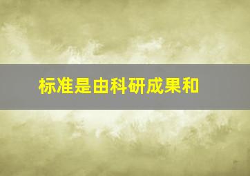 标准是由科研成果和( )