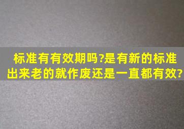 标准有有效期吗?是有新的标准出来老的就作废还是一直都有效?