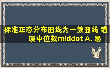 标准正态分布曲线为一簇曲线。 错误中位数· A. 易受极端值影响...