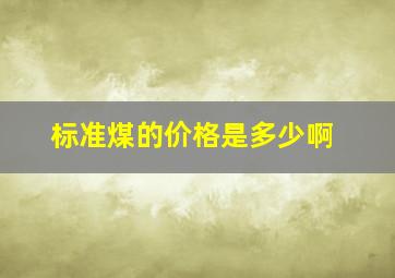 标准煤的价格是多少啊(