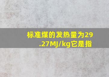 标准煤的发热量为29.27MJ/kg,它是指()。