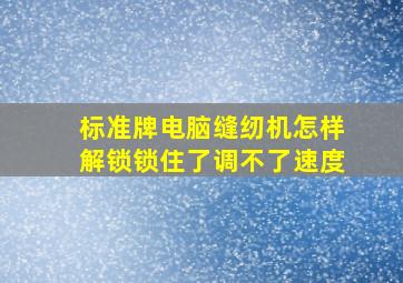 标准牌电脑缝纫机怎样解锁(锁住了调不了速度。