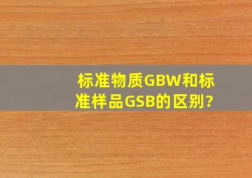 标准物质GBW和标准样品GSB的区别?