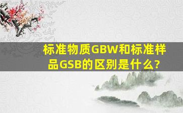 标准物质GBW和标准样品GSB的区别是什么?