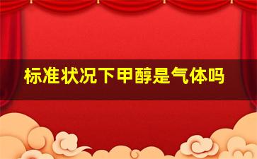 标准状况下,甲醇是气体吗