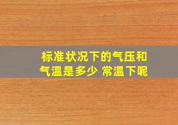 标准状况下的气压和气温是多少 常温下呢