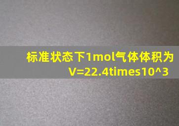 标准状态下1mol气体体积为V=22.4×10^3