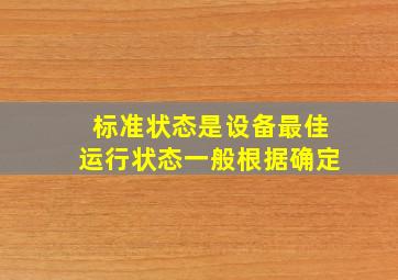 标准状态是设备最佳运行状态一般根据确定。