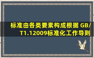 标准由各类要素构成,根据 GB/T1.12009《标准化工作导则第 1 部分:...