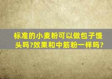 标准的小麦粉可以做包子馒头吗?效果和中筋粉一样吗?