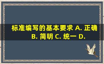 标准编写的基本要求() A. 正确 B. 简明 C. 统一 D. 高效