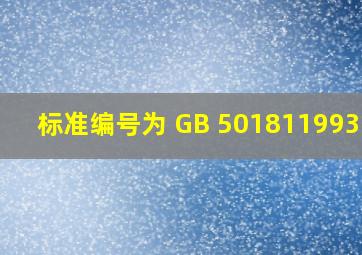 标准编号为 GB 501811993 是( ) 。