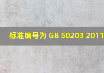 标准编号为 GB 50203 2011 是( ) 。
