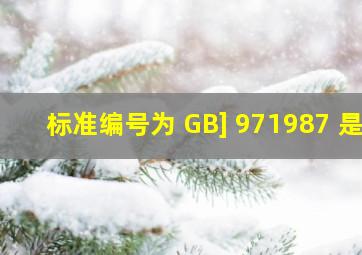 标准编号为 GB] 971987 是( ) 。