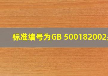 标准编号为GB 500182002是( )。