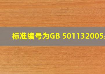 标准编号为GB 501132005是( )。