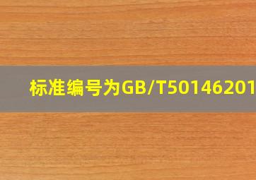 标准编号为GB/T501462014是(。