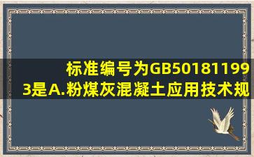 标准编号为GB501811993是。A.粉煤灰混凝土应用技术规范B.汽车