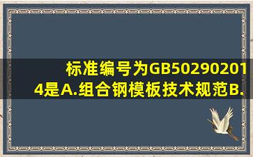 标准编号为GB502902014是。A.组合钢模板技术规范B.土工合成材料