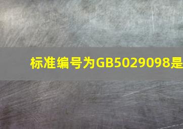 标准编号为GB5029098是()。