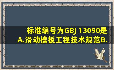 标准编号为GBJ 13090是( )。A.滑动模板工程技术规范B.混凝土外加剂...
