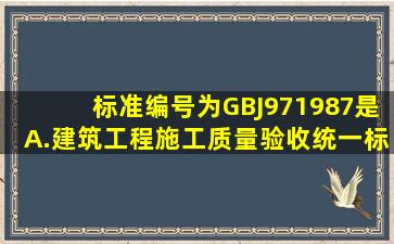 标准编号为GBJ971987是()。A.建筑工程施工质量验收统一标准B.烟囱...