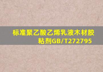 标准聚乙酸乙烯乳液木材胶粘剂GB/T272795