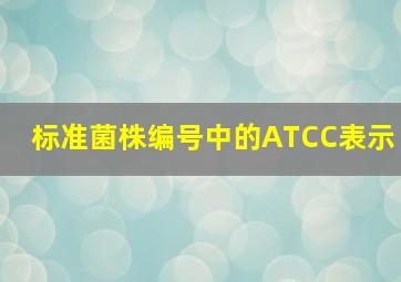 标准菌株编号中的ATCC表示