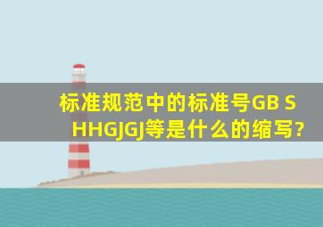 标准规范中的标准号GB 、SH、HG、JGJ等是什么的缩写?