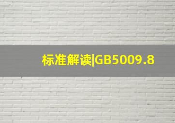标准解读|GB5009.8