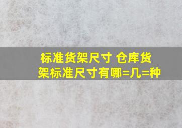 标准货架尺寸 仓库货架标准尺寸有哪=几=种