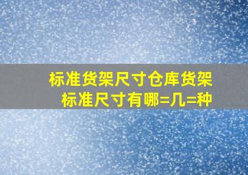 标准货架尺寸仓库货架标准尺寸有哪=几=种