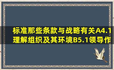 标准那些条款与战略有关A4.1理解组织及其环境B5.1领导作用和...