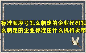 标准顺序号怎么制定的企业代码怎么制定的企业标准由什么机构发布