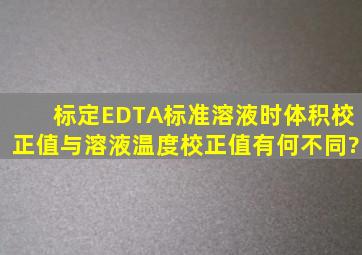 标定EDTA标准溶液时,体积校正值与溶液温度校正值有何不同?