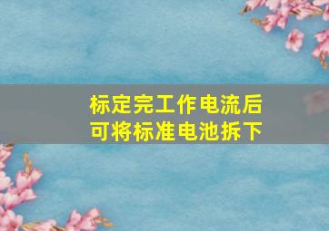 标定完工作电流后,可将标准电池拆下