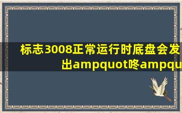 标志3008正常运行时,底盘会发出"咚"的响声